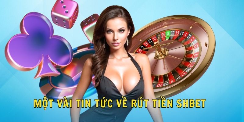 Rút Tiền SHBET - Tiện Lợi Với Giao Dịch An Toàn Tuyệt Đối 1 Một vài tin tức về rút tiền SHBET